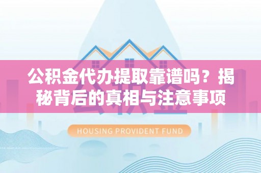 北竿公积金代办提取靠谱吗？揭秘背后的真相与注意事项