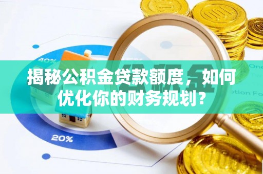 北竿揭秘公积金贷款额度，如何优化你的财务规划？