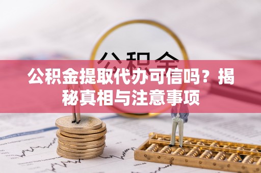 北竿公积金提取代办可信吗？揭秘真相与注意事项