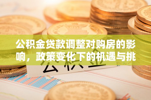 北竿公积金贷款调整对购房的影响，政策变化下的机遇与挑战