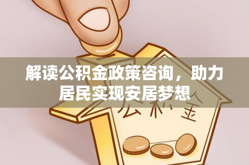 北竿解读公积金政策咨询，助力居民实现安居梦想