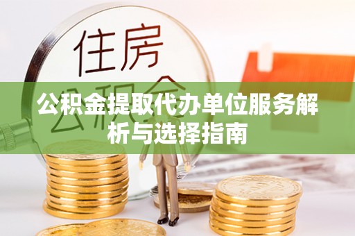 北竿公积金提取代办单位服务解析与选择指南