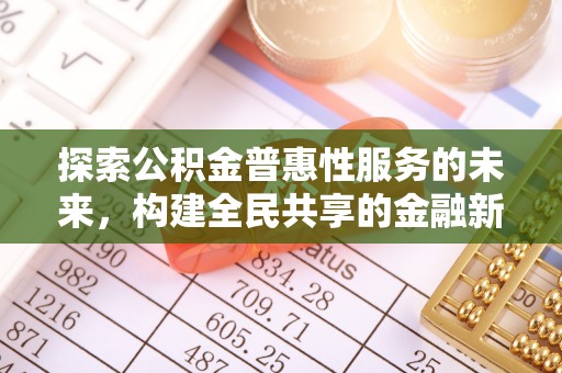 北竿探索公积金普惠性服务的未来，构建全民共享的金融新生态