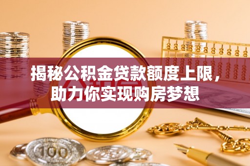 北竿揭秘公积金贷款额度上限，助力你实现购房梦想