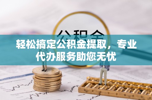 北竿轻松搞定公积金提取，专业代办服务助您无忧