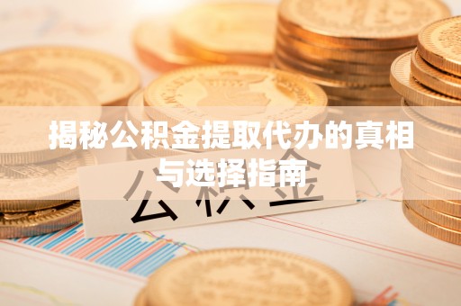 北竿揭秘公积金提取代办的真相与选择指南