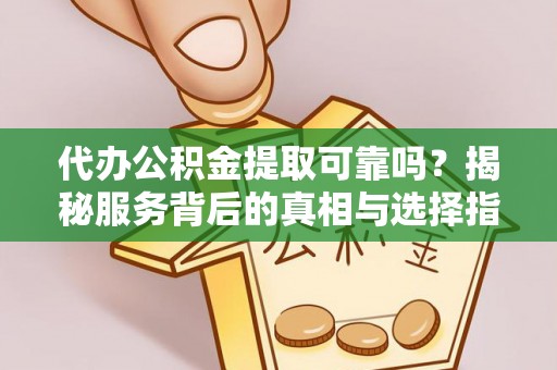 北竿代办公积金提取可靠吗？揭秘服务背后的真相与选择指南