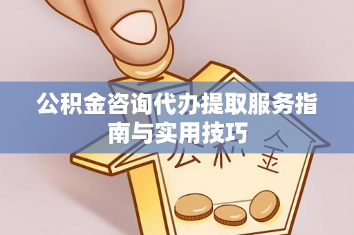 北竿公积金咨询代办提取服务指南与实用技巧
