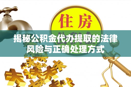 北竿揭秘公积金代办提取的法律风险与正确处理方式