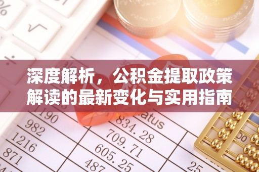 北竿深度解析，公积金提取政策解读的最新变化与实用指南