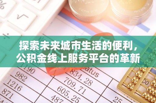 北竿探索未来城市生活的便利，公积金线上服务平台的革新与机遇