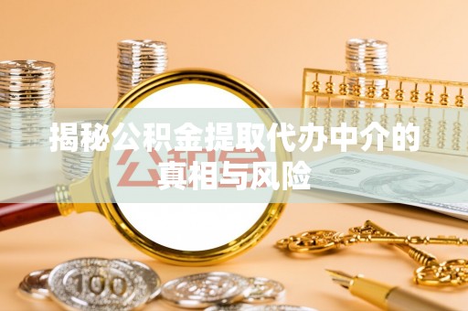 北竿揭秘公积金提取代办中介的真相与风险