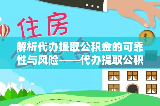 北竿解析代办提取公积金的可靠性与风险——代办提取公积金靠谱吗