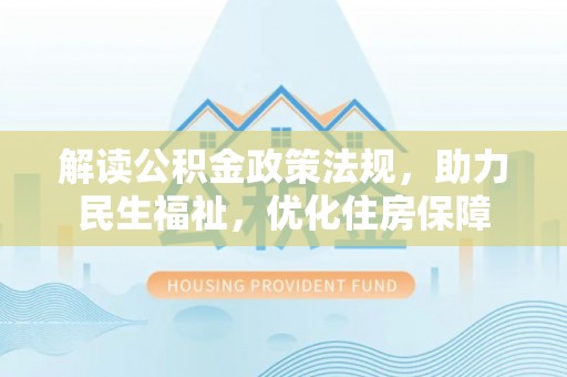 北竿解读公积金政策法规，助力民生福祉，优化住房保障