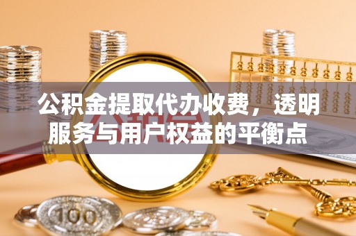 北竿公积金提取代办收费，透明服务与用户权益的平衡点