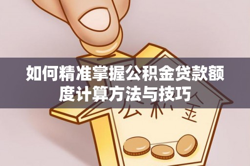 北竿如何精准掌握公积金贷款额度计算方法与技巧