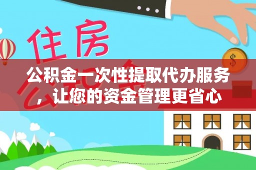 北竿公积金一次性提取代办服务，让您的资金管理更省心
