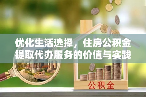 北竿优化生活选择，住房公积金提取代办服务的价值与实践