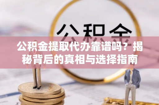 北竿公积金提取代办靠谱吗？揭秘背后的真相与选择指南