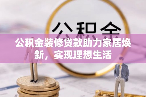 北竿公积金装修贷款助力家居焕新，实现理想生活