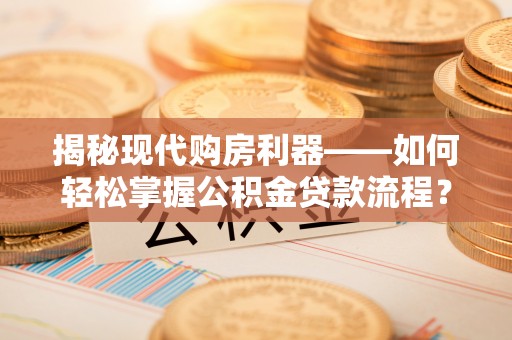 北竿揭秘现代购房利器——如何轻松掌握公积金贷款流程？