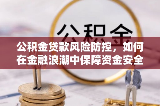 北竿公积金贷款风险防控，如何在金融浪潮中保障资金安全