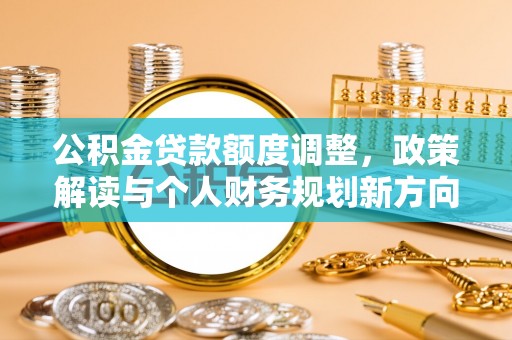北竿公积金贷款额度调整，政策解读与个人财务规划新方向