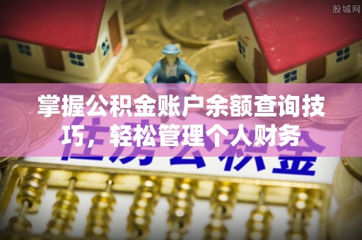 北竿掌握公积金账户余额查询技巧，轻松管理个人财务