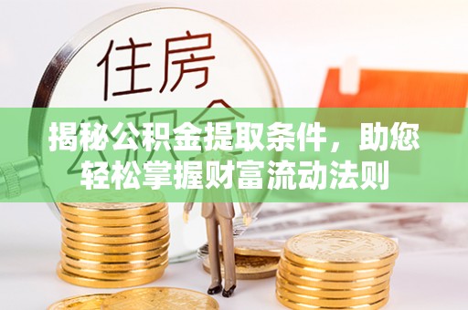 北竿揭秘公积金提取条件，助您轻松掌握财富流动法则