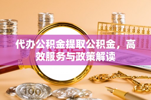 北竿代办公积金提取公积金，高效服务与政策解读