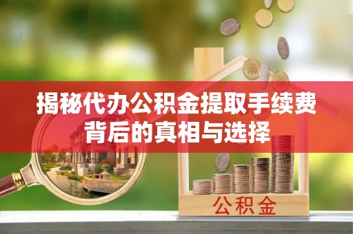 北竿揭秘代办公积金提取手续费背后的真相与选择
