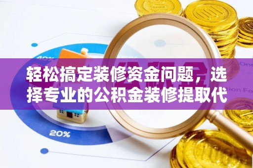 北竿轻松搞定装修资金问题，选择专业的公积金装修提取代办服务