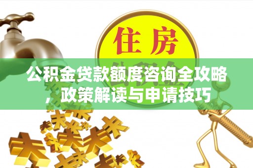 北竿公积金贷款额度咨询全攻略，政策解读与申请技巧