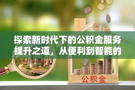 北竿探索新时代下的公积金服务提升之道，从便利到智能的全面升级