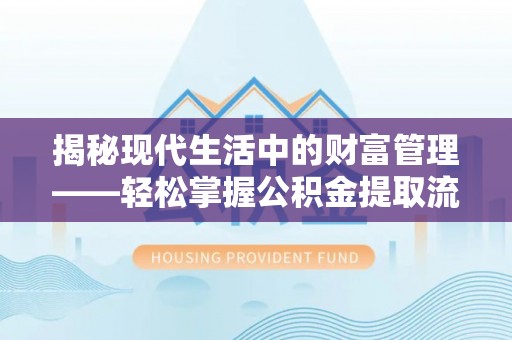 北竿揭秘现代生活中的财富管理——轻松掌握公积金提取流程的艺术