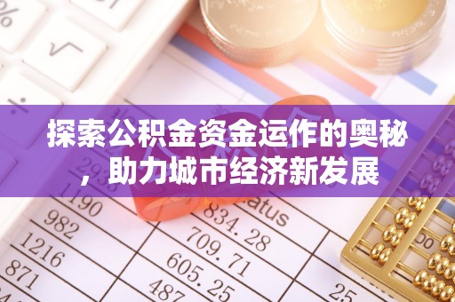 北竿探索公积金资金运作的奥秘，助力城市经济新发展