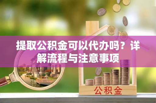 北竿提取公积金可以代办吗？详解流程与注意事项