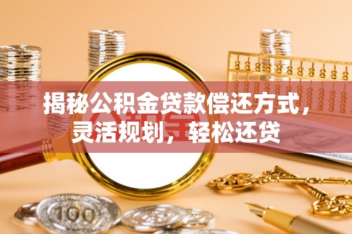 北竿揭秘公积金贷款偿还方式，灵活规划，轻松还贷