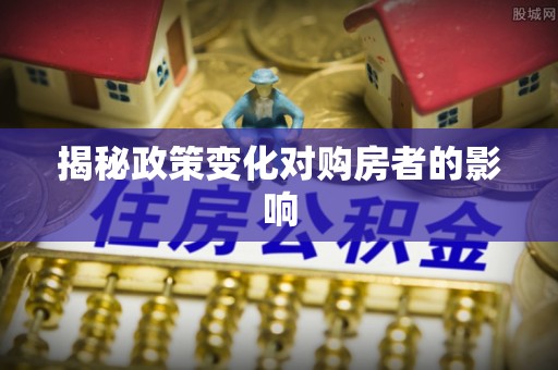 北竿揭秘政策变化对购房者的影响