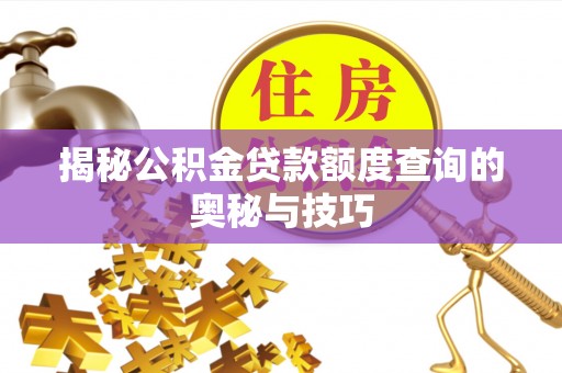 北竿揭秘公积金贷款额度查询的奥秘与技巧