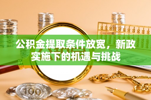 北竿公积金提取条件放宽，新政实施下的机遇与挑战