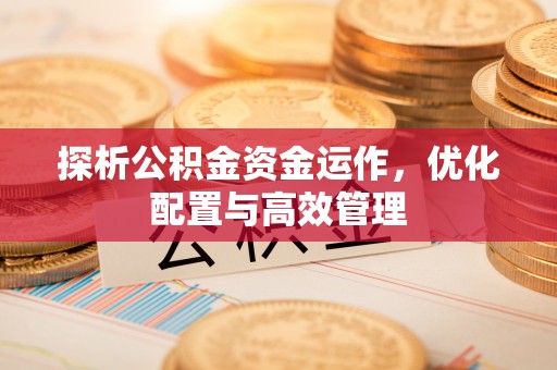 北竿探析公积金资金运作，优化配置与高效管理