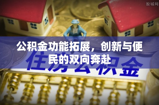 北竿公积金功能拓展，创新与便民的双向奔赴