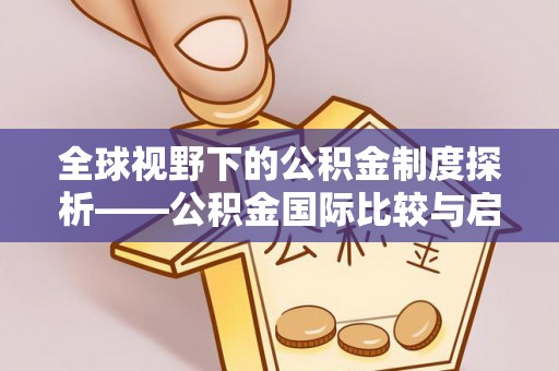 北竿全球视野下的公积金制度探析——公积金国际比较与启示