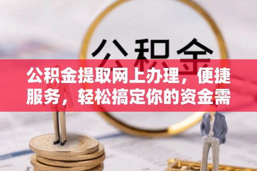 北竿公积金提取网上办理，便捷服务，轻松搞定你的资金需求