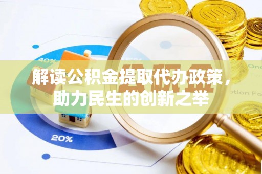 北竿解读公积金提取代办政策，助力民生的创新之举