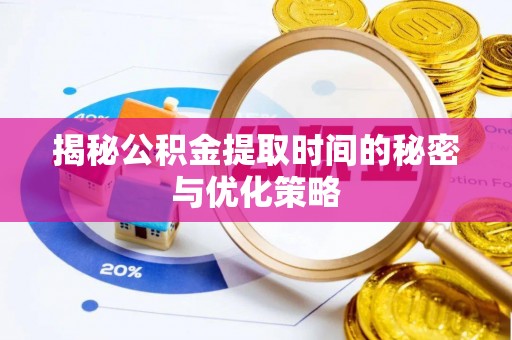 北竿揭秘公积金提取时间的秘密与优化策略