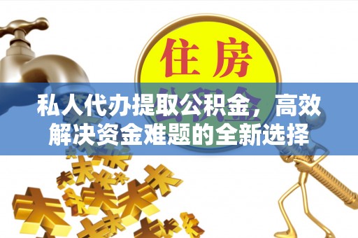 北竿私人代办提取公积金，高效解决资金难题的全新选择