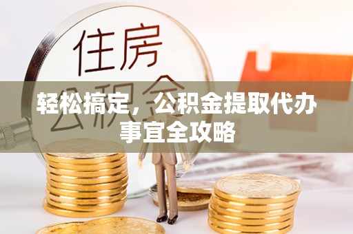北竿轻松搞定，公积金提取代办事宜全攻略