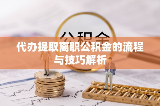 北竿代办提取离职公积金的流程与技巧解析
